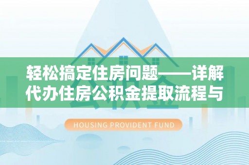 白山轻松搞定住房问题——详解代办住房公积金提取流程与技巧