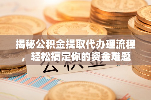 白山揭秘公积金提取代办理流程，轻松搞定你的资金难题