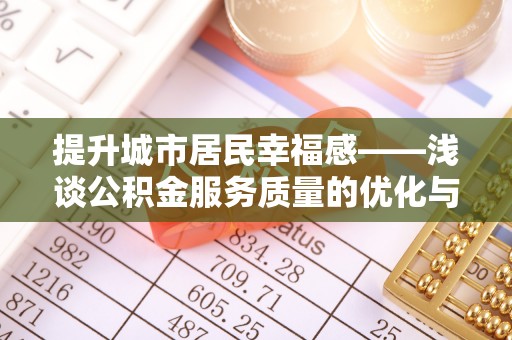 白山提升城市居民幸福感——浅谈公积金服务质量的优化与未来