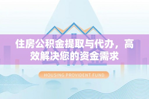白山住房公积金提取与代办，高效解决您的资金需求