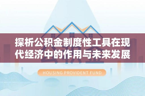 白山探析公积金制度性工具在现代经济中的作用与未来发展趋势