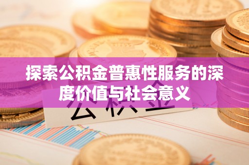 白山探索公积金普惠性服务的深度价值与社会意义