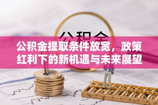 白山公积金提取条件放宽，政策红利下的新机遇与未来展望