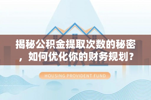 白山揭秘公积金提取次数的秘密，如何优化你的财务规划？