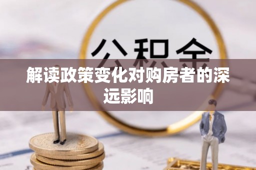 白山解读政策变化对购房者的深远影响