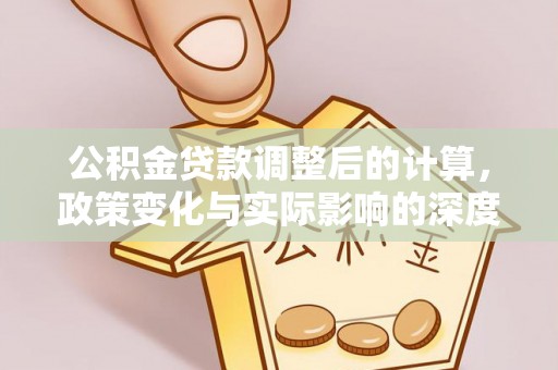 白山公积金贷款调整后的计算，政策变化与实际影响的深度解析