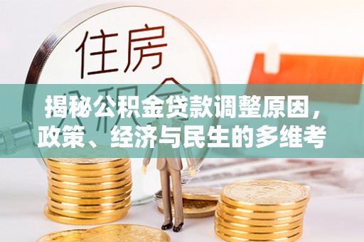 白山揭秘公积金贷款调整原因，政策、经济与民生的多维考量