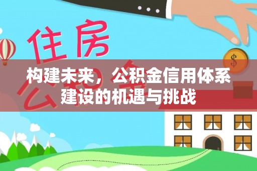 白山构建未来，公积金信用体系建设的机遇与挑战