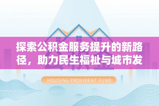 白山探索公积金服务提升的新路径，助力民生福祉与城市发展