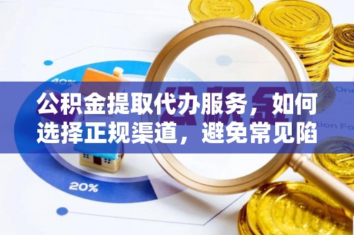 白山公积金提取代办服务，如何选择正规渠道，避免常见陷阱