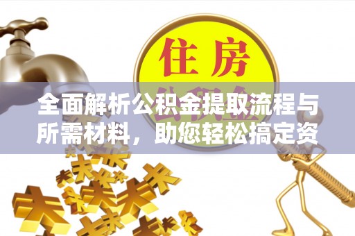 白山全面解析公积金提取流程与所需材料，助您轻松搞定资金提取