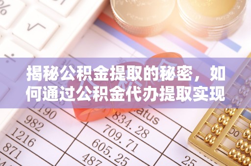 白山揭秘公积金提取的秘密，如何通过公积金代办提取实现财务自由