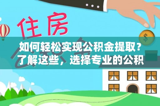 白山如何轻松实现公积金提取？了解这些，选择专业的公积金提取代办服务