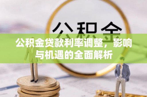 白山公积金贷款利率调整，影响与机遇的全面解析