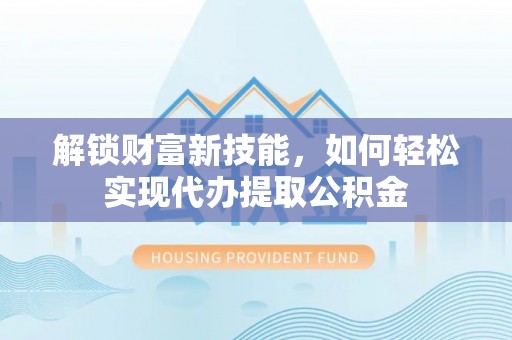 白山解锁财富新技能，如何轻松实现代办提取公积金