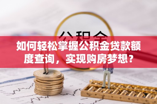 白山如何轻松掌握公积金贷款额度查询，实现购房梦想？