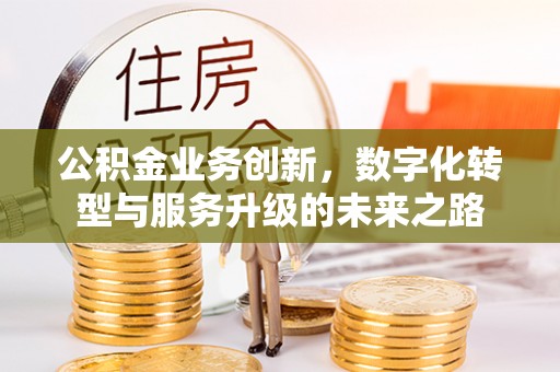 白山公积金业务创新，数字化转型与服务升级的未来之路
