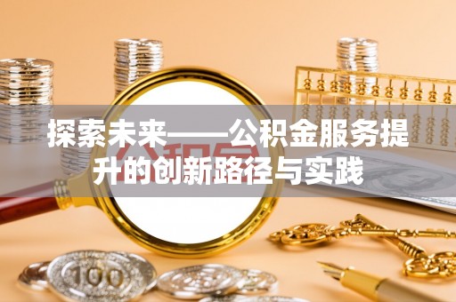 白山探索未来——公积金服务提升的创新路径与实践