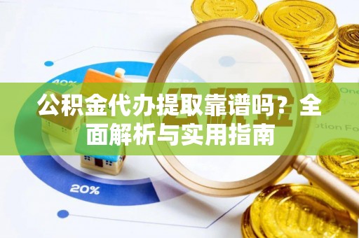 白山公积金代办提取靠谱吗？全面解析与实用指南
