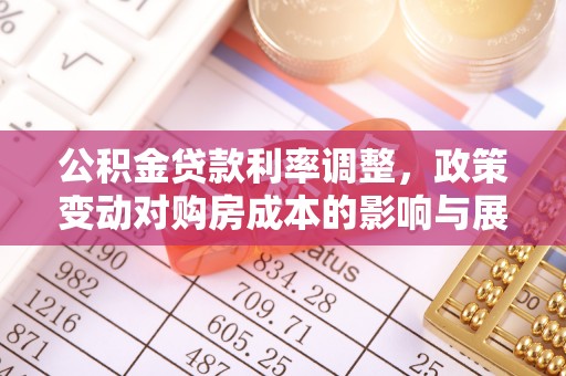 白山公积金贷款利率调整，政策变动对购房成本的影响与展望