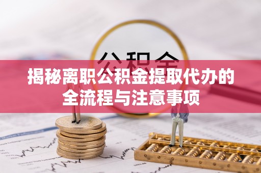白山揭秘离职公积金提取代办的全流程与注意事项