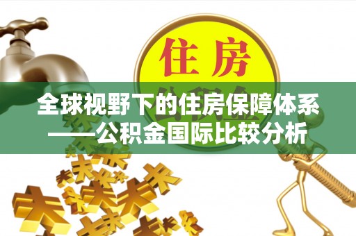 白山全球视野下的住房保障体系——公积金国际比较分析