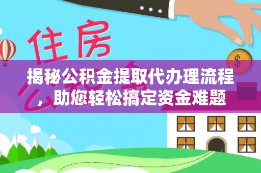 白山揭秘公积金提取代办理流程，助您轻松搞定资金难题