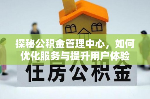 白山探秘公积金管理中心，如何优化服务与提升用户体验