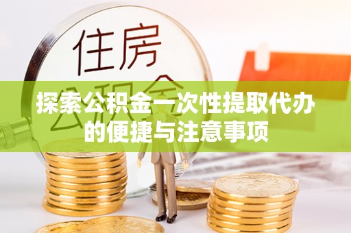 白山探索公积金一次性提取代办的便捷与注意事项