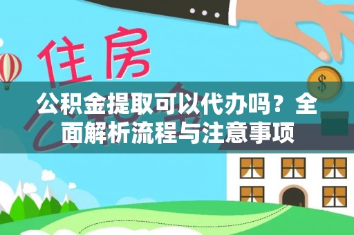 白山公积金提取可以代办吗？全面解析流程与注意事项