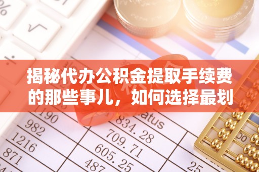 白山揭秘代办公积金提取手续费的那些事儿，如何选择最划算的服务？
