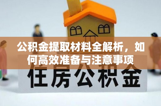 白山公积金提取材料全解析，如何高效准备与注意事项
