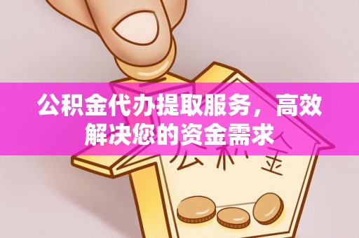 白山公积金代办提取服务，高效解决您的资金需求