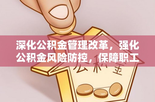 白山深化公积金管理改革，强化公积金风险防控，保障职工权益