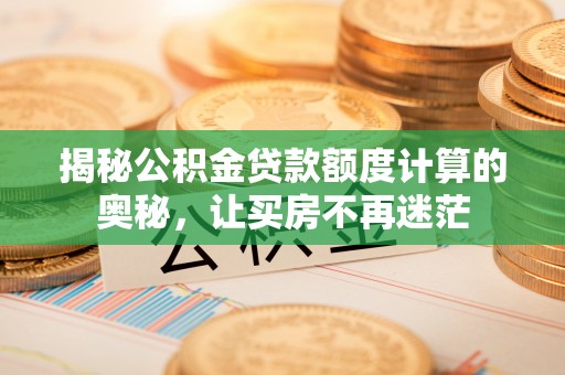 白山揭秘公积金贷款额度计算的奥秘，让买房不再迷茫
