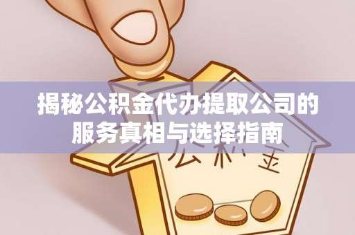 白山揭秘公积金代办提取公司的服务真相与选择指南