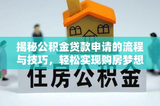 白山揭秘公积金贷款申请的流程与技巧，轻松实现购房梦想