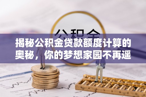 白山揭秘公积金贷款额度计算的奥秘，你的梦想家园不再遥不可及