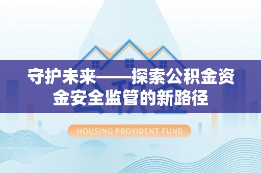 白山守护未来——探索公积金资金安全监管的新路径