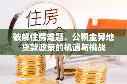 白山破解住房难题，公积金异地贷款政策的机遇与挑战