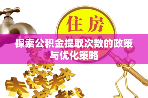 白山探索公积金提取次数的政策与优化策略