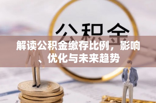 白山解读公积金缴存比例，影响、优化与未来趋势