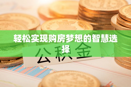 白山轻松实现购房梦想的智慧选择