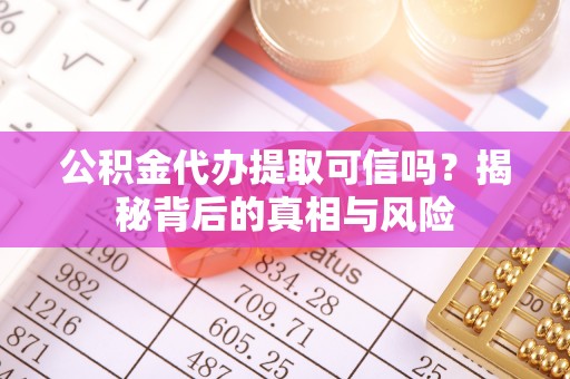 白山公积金代办提取可信吗？揭秘背后的真相与风险