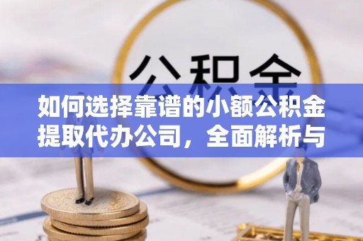 白山如何选择靠谱的小额公积金提取代办公司，全面解析与实用指南