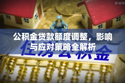 白山公积金贷款额度调整，影响与应对策略全解析
