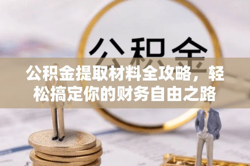 白山公积金提取材料全攻略，轻松搞定你的财务自由之路