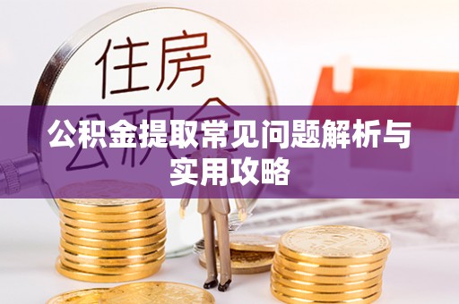 白山公积金提取常见问题解析与实用攻略