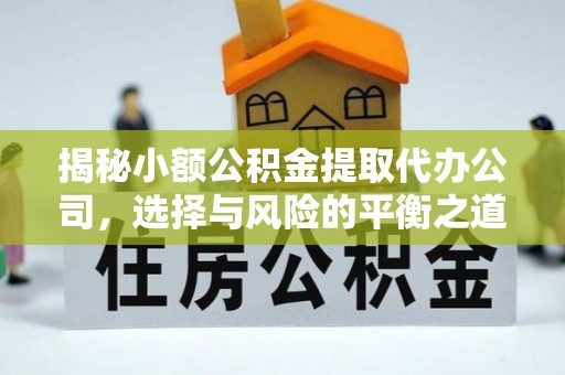 白山揭秘小额公积金提取代办公司，选择与风险的平衡之道
