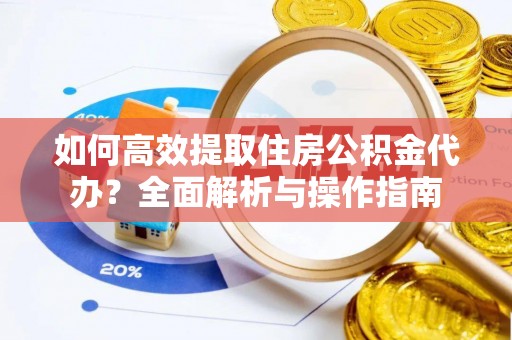 白山如何高效提取住房公积金代办？全面解析与操作指南